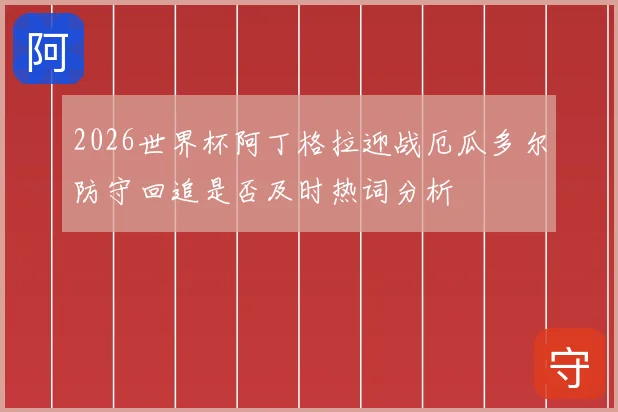 2026世界杯阿丁格拉迎战厄瓜多尔防守回追是否及时热词分析