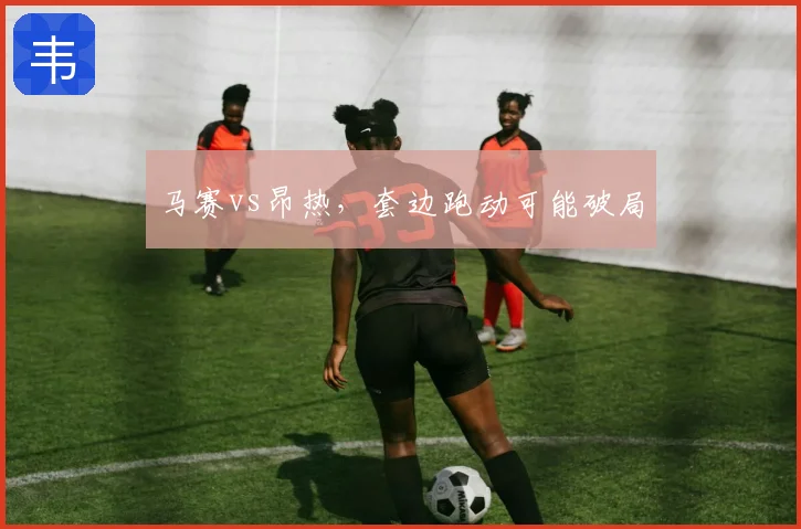 马赛vs昂热，套边跑动可能破局