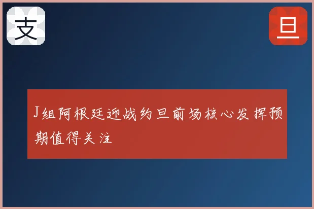 J组阿根廷迎战约旦前场核心发挥预期值得关注