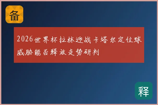 2026世界杯拉林迎战卡塔尔定位球威胁能否释放走势研判