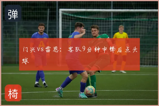 门兴vs雷恩：客队9分钟中锋后点头球
