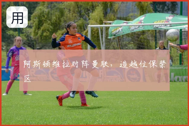 阿斯顿维拉对阵曼联,造越位保禁区