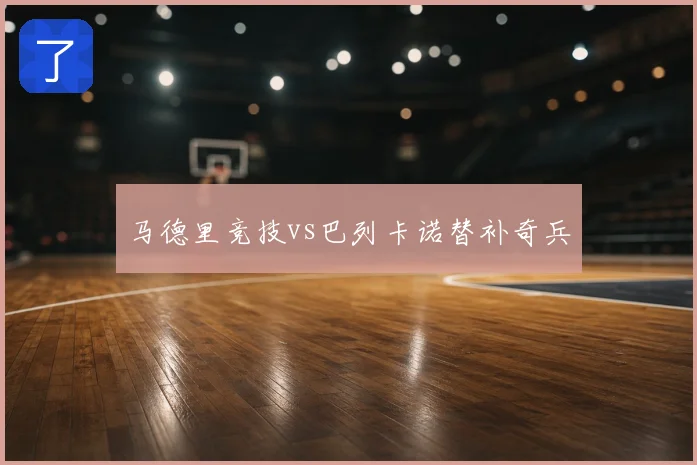 马德里竞技vs巴列卡诺替补奇兵