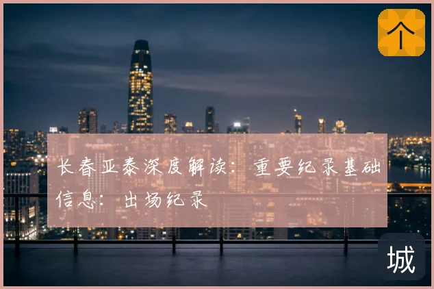 长春亚泰深度解读:重要纪录基础信息:出场纪录