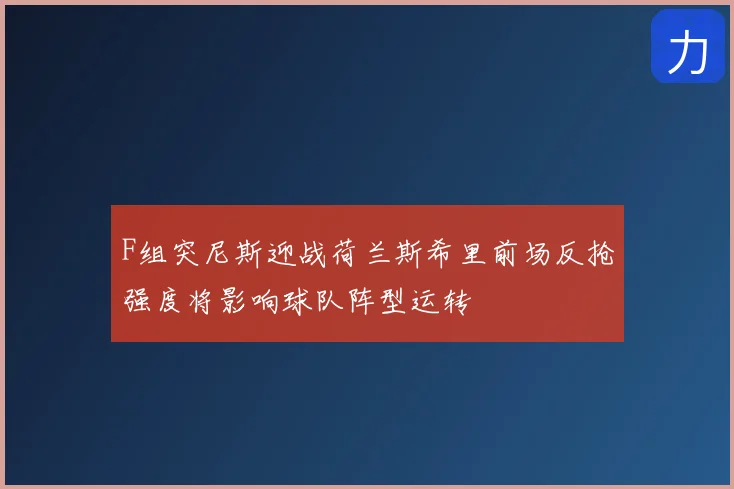 F组突尼斯迎战荷兰斯希里前场反抢强度将影响球队阵型运转
