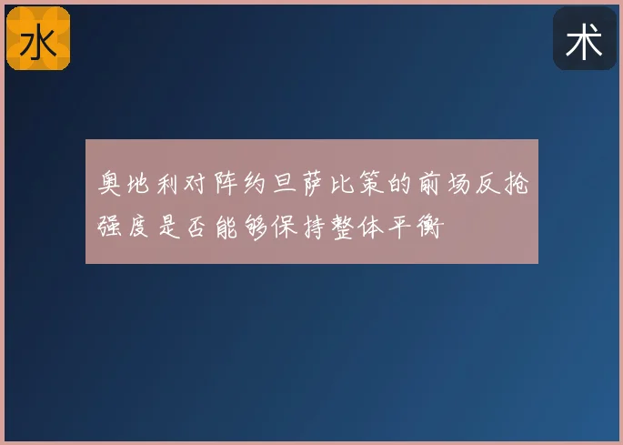奥地利对阵约旦萨比策的前场反抢强度是否能够保持整体平衡